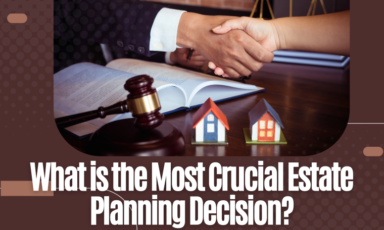 What Is the Most Crucial Estate Planning Decision?
